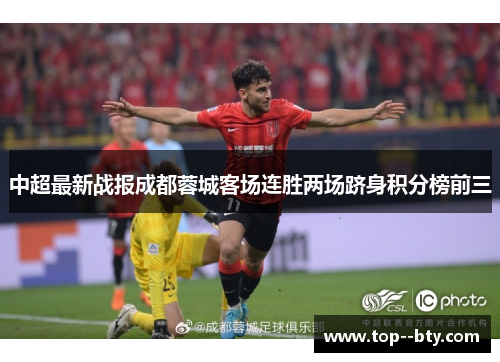中超最新战报成都蓉城客场连胜两场跻身积分榜前三 中超最新战报成都蓉城客场连胜两场跻身积分榜前三