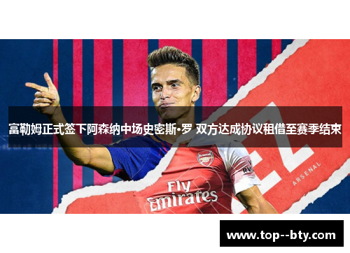 富勒姆正式签下阿森纳中场史密斯·罗 双方达成协议租借至赛季结束 富勒姆正式签下阿森纳中场史密斯·罗 双方达成协议租借至赛季结束