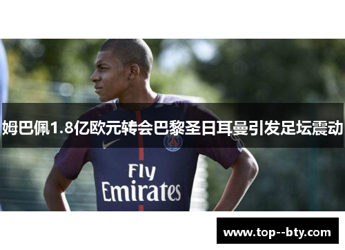 姆巴佩1.8亿欧元转会巴黎圣日耳曼引发足坛震动 姆巴佩1.8亿欧元转会巴黎圣日耳曼引发足坛震动