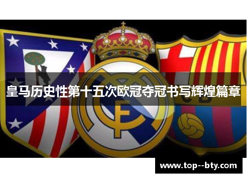皇马历史性第十五次欧冠夺冠书写辉煌篇章 皇马历史性第十五次欧冠夺冠书写辉煌篇章
