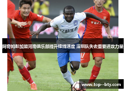 阿奇姆彭加盟河南俱乐部提升锋线速度 深圳队失去重要进攻力量