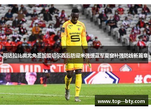 阿达拉比奥尤免签加盟切尔西后防迎来强援蓝军夏窗补强防线新篇章 阿达拉比奥尤免签加盟切尔西后防迎来强援蓝军夏窗补强防线新篇章