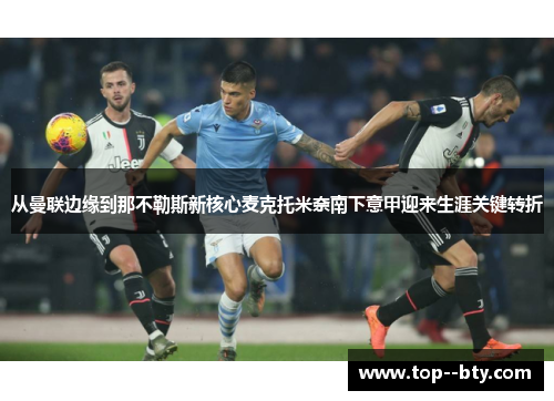 从曼联边缘到那不勒斯新核心麦克托米奈南下意甲迎来生涯关键转折