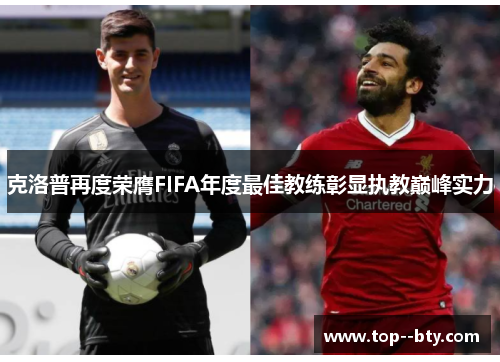 克洛普再度荣膺FIFA年度最佳教练彰显执教巅峰实力