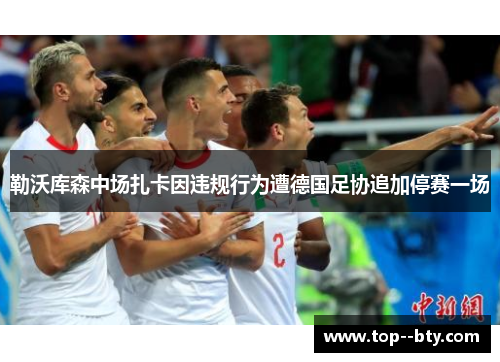 勒沃库森中场扎卡因违规行为遭德国足协追加停赛一场 勒沃库森中场扎卡因违规行为遭德国足协追加停赛一场