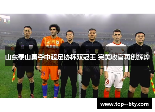 山东泰山勇夺中超足协杯双冠王 完美收官再创辉煌