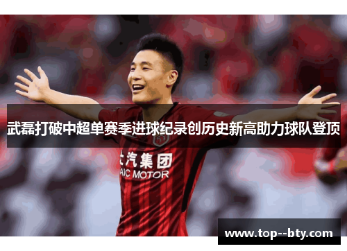 武磊打破中超单赛季进球纪录创历史新高助力球队登顶