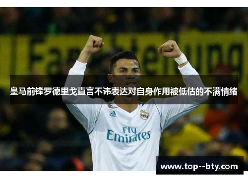 皇马前锋罗德里戈直言不讳表达对自身作用被低估的不满情绪