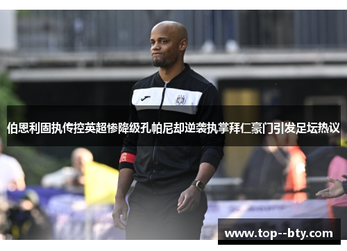 伯恩利固执传控英超惨降级孔帕尼却逆袭执掌拜仁豪门引发足坛热议