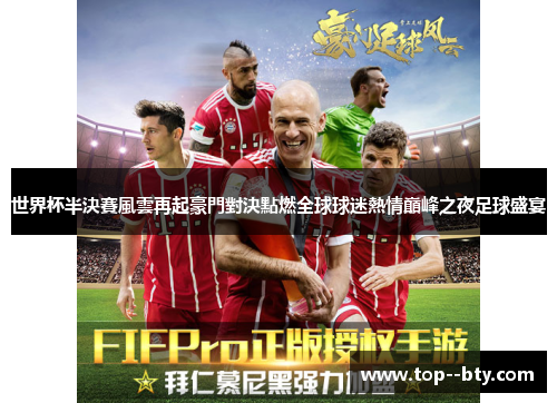 世界杯半決賽風雲再起豪門對決點燃全球球迷熱情巔峰之夜足球盛宴 世界杯半決賽風雲再起豪門對決點燃全球球迷熱情巔峰之夜足球盛宴