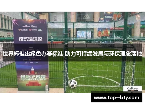 世界杯推出绿色办赛标准 助力可持续发展与环保理念落地 世界杯推出绿色办赛标准 助力可持续发展与环保理念落地