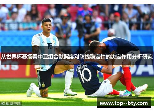 从世界杯赛场看中卫组合默契度对防线稳定性的决定作用分析研究 从世界杯赛场看中卫组合默契度对防线稳定性的决定作用分析研究