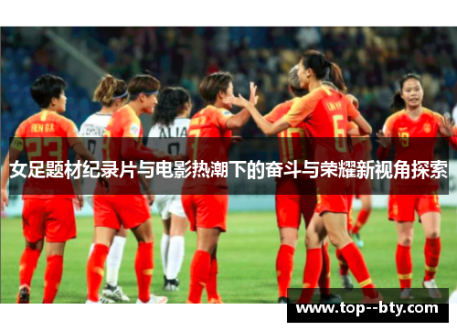 女足题材纪录片与电影热潮下的奋斗与荣耀新视角探索