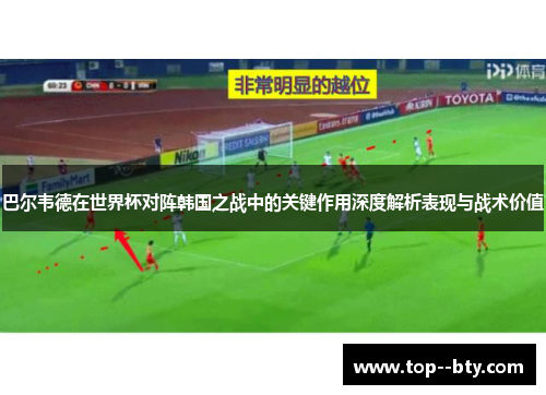 巴尔韦德在世界杯对阵韩国之战中的关键作用深度解析表现与战术价值