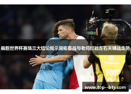 最新世界杯赛场三大结论揭示周密备战与老将经验左右关键战走势 最新世界杯赛场三大结论揭示周密备战与老将经验左右关键战走势