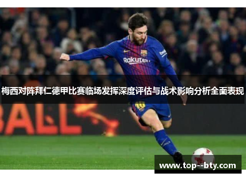 梅西对阵拜仁德甲比赛临场发挥深度评估与战术影响分析全面表现