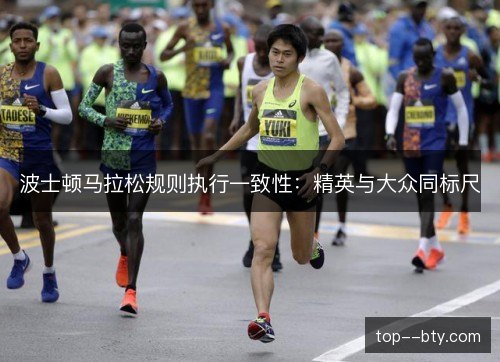 波士顿马拉松规则执行一致性:精英与大众同标尺 波士顿马拉松规则执行一致性:精英与大众同标尺