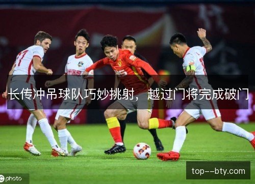 长传冲吊球队巧妙挑射，越过门将完成破门